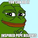Pepe the Frog | YOU CAN DO IT; INSPIRED PEPE BELIEVES | image tagged in pepe the frog | made w/ Imgflip meme maker
