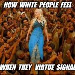 Virtue signalling | HOW  WHITE  PEOPLE  FEEL; WHEN  THEY   VIRTUE  SIGNAL | image tagged in virtue signalling,white | made w/ Imgflip meme maker