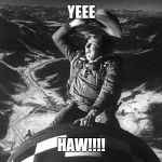 slim pickens strangelove | YEEE; HAW!!!! | image tagged in slim pickens strangelove | made w/ Imgflip meme maker