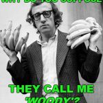 Ask his stepdaughter... | WHY DO YOU SUPPOSE; THEY CALL ME; 'WOODY'? | image tagged in woody allen | made w/ Imgflip meme maker