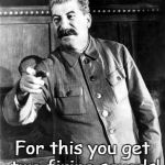 Comrade Stalin | For this you get two firing squads! | image tagged in stalin firing squad | made w/ Imgflip meme maker