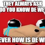 You guys hurt his feelings... | THEY ALWAYS ASK DO YOU KNOW DE WEY; NEVER HOW IS DE WEY | image tagged in crying ugandan knuckles transparent,memes,ugandan knuckles | made w/ Imgflip meme maker