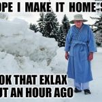 Old man in snow | I  HOPE  I  MAKE  IT  HOME  SOON; I TOOK THAT EXLAX ABOUT AN HOUR AGO | image tagged in old man in snow | made w/ Imgflip meme maker