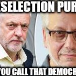 #corbyn #lansman deselection purge | A DESELECTION PURGE? AND YOU CALL THAT DEMOCRACY? | image tagged in corbyn eww,momentum,party of hate,mcdonnell,communist socialist,anti royal | made w/ Imgflip meme maker
