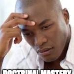 What is my purpose in life? | WHY DO WE HAVE; DOCTRINAL MASTERY SCRIPTURES? | image tagged in what is my purpose in life | made w/ Imgflip meme maker