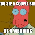 zoidburg | WHEN YOU SEE A COUPLE BREAK UP; AT A WEDDING | image tagged in zoidburg | made w/ Imgflip meme maker