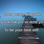 Peaceful | Inner peace will come; When you know you've done your best; To be your best self. | image tagged in peaceful | made w/ Imgflip meme maker