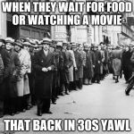1930s Line Up | WHEN THEY WAIT FOR FOOD OR WATCHING A MOVIE; THAT BACK IN 30S YAWL | image tagged in 1930s line up | made w/ Imgflip meme maker