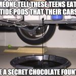 I'll do my part, will you? | SOMEONE TELL THESE TEENS EATING TIDE PODS THAT THEIR CARS; HAVE A SECRET CHOCOLATE FOUNTAIN | image tagged in oil change,tide pods,teens,college liberal | made w/ Imgflip meme maker