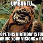 Day dreaming ewok | UMBUNTU; HOPE THIS BIRTHDAY IS FULL OF SHARING YOUR VISIONS & DREAMS | image tagged in day dreaming ewok | made w/ Imgflip meme maker