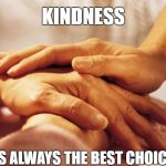 Caring Hands | KINDNESS; IS ALWAYS THE BEST CHOICE | image tagged in caring hands | made w/ Imgflip meme maker