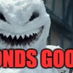 Creepy Snowmen Are Coming! | SONDS GOOD! | image tagged in creepy snowmen are coming | made w/ Imgflip meme maker
