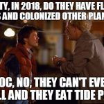 Back to the Future | MARTY, IN 2018, DO THEY HAVE FLYING CARS AND COLONIZED OTHER PLANETS? DOC, NO, THEY CAN'T EVEN SPELL AND THEY EAT TIDE PODS! | image tagged in back to the future | made w/ Imgflip meme maker