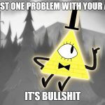 Bill Counters Every Argument | THERE'S JUST ONE PROBLEM WITH YOUR ARGUMENT; IT'S BULLSHIT | image tagged in explaining bill cipher,bill cipher,gravity falls | made w/ Imgflip meme maker