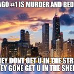 Chicago | CHICAGO #1 IS MURDER AND BED BUGS; IF THEY DONT GET U IN THE STREETS THEY GONE GET U IN THE SHEETS | image tagged in chicago | made w/ Imgflip meme maker
