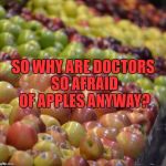 Apples | SO WHY ARE DOCTORS SO AFRAID OF APPLES ANYWAY? | image tagged in apples,memes,funny,funny memes,doctors,apple a day | made w/ Imgflip meme maker