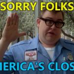 The shutdown will probably be avoided now that I've made this - you're welcome :) | SORRY FOLKS AMERICA'S CLOSED | image tagged in john candy - closed,memes,government shutdown,trump,politics | made w/ Imgflip meme maker