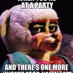 you know that look | WHEN YOU'RE AT A PARTY; AND THERE'S ONE MORE *INSERT FOOD NAME* LEFT | image tagged in unimpressed bear,party,food,race | made w/ Imgflip meme maker