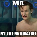 Doctor Who | WAIT. THIS ISN'T THE NATURALIST PARTY. | image tagged in doctor who | made w/ Imgflip meme maker