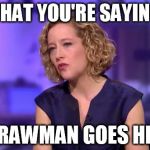 So What You're Saying Is | SO WHAT YOU'RE SAYING IS... <STRAWMAN GOES HERE> | image tagged in memes,jordanpeterson,channel4,cathynewman,strawman,so what you're saying is | made w/ Imgflip meme maker