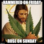 Very Stoned Jesus | HAMMERED ON FRIDAY ROSE ON SUNDAY | image tagged in weed jesus,memes | made w/ Imgflip meme maker