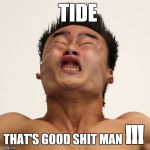 That face | TIDE; !!! THAT'S GOOD SHIT MAN | image tagged in that face,true story,funny,funny meme,drugs,stupid | made w/ Imgflip meme maker