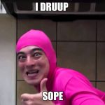 Filthy Frank | I DRUUP; SOPE | image tagged in filthy frank | made w/ Imgflip meme maker