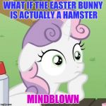 Contemplating Sweetie Belle | WHAT IF THE EASTER BUNNY IS ACTUALLY A HAMSTER; MINDBLOWN | image tagged in contemplating sweetie belle | made w/ Imgflip meme maker