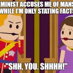 Shh, You | WHEN A FEMINIST ACCUSES ME OF MANSPLAINING WHILE I'M ONLY STATING FACTS; "SHH, YOU. SHHHH!" | image tagged in shh you | made w/ Imgflip meme maker