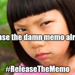 Angry Chinese Girl | release the damn memo already; #ReleaseTheMemo | image tagged in angry chinese girl | made w/ Imgflip meme maker