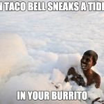 Bubbles | WHEN TACO BELL SNEAKS A TIDE POD; IN YOUR BURRITO | image tagged in tide pod,bubbles,taco bell,letsgetwordy | made w/ Imgflip meme maker