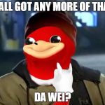 Y'all Got Any More of That | Y'ALL GOT ANY MORE OF THAT; DA WEI? | image tagged in y'all got any more of that da wei,memes,da wei | made w/ Imgflip meme maker