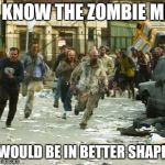 zombie horde | I KNOW THE ZOMBIE ME; WOULD BE IN BETTER SHAPE | image tagged in zombie horde | made w/ Imgflip meme maker
