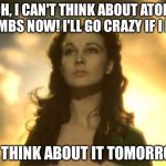 If the Civil War ended with nukes | OH, I CAN'T THINK ABOUT ATOM BOMBS NOW! I'LL GO CRAZY IF I DO! I'LL THINK ABOUT IT TOMORROW. | image tagged in scarlett hungry,atomic bomb,memes | made w/ Imgflip meme maker