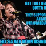 CCR | GET THAT DEMOCRAT OUTTA HERE; THEY SUPPORT ILLEGALS AHEAD OF OUR GUARDIAN TROOPS; THERE'S A BAD MOON RISING MAN | image tagged in ccr | made w/ Imgflip meme maker
