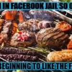 FACEBOOK BBQ | BEEN IN FACEBOOK JAIL SO OFTEN; IM BEGINNING TO LIKE THE FOOD | image tagged in facebook bbq | made w/ Imgflip meme maker