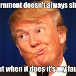 The "Great Negotiator" strikes again... | The government doesn't always shutdown... but when it does it's my fault | image tagged in losertrump,memes,conservative hypocrisy,lying,donald trump the clown | made w/ Imgflip meme maker