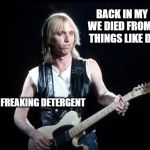 Tom Petty | BACK IN MY DAY WE DIED FROM COOL THINGS LIKE DRUGS; NOT FREAKING DETERGENT | image tagged in tom petty | made w/ Imgflip meme maker