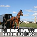 Weird random humor of the day | DID THE AMISH HAVE UBER, LYFT, ETC. BEFORE US? | image tagged in amish buggy,memes | made w/ Imgflip meme maker