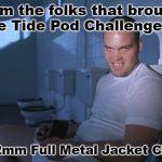 Open up and say Aaaah! | From the folks that brought you the Tide Pod Challenge comes; The 7.62mm Full Metal Jacket Challenge | image tagged in private pyle,tide pod challenge,full metal jacket,suicide,kill yourself | made w/ Imgflip meme maker