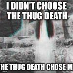 Ghost week Jan. 21-27 submit everything ghost and tag it ghost 
Meme week! | I DIDN’T CHOOSE THE THUG DEATH; THE THUG DEATH CHOSE ME | made w/ Imgflip meme maker