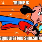 Underdog | TRUMP IS; A MISUNDERSTOOD SHOESHINE BOY | image tagged in underdog | made w/ Imgflip meme maker