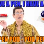 Pen Pod - Pod Pen!  | I HAVE A PEN, I HAVE A POD; PEN POD - POD PEN | image tagged in i have a pen,tide pods,tide pod challenge,pen | made w/ Imgflip meme maker