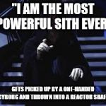 Emperor Palpatine | "I AM THE MOST POWERFUL SITH EVER"; GETS PICKED UP BY A ONE-HANDED CYBORG AND THROWN INTO A REACTOR SHAFT | image tagged in emperor palpatine | made w/ Imgflip meme maker
