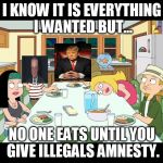 Schumer Shutdown | I KNOW IT IS EVERYTHING I WANTED BUT... NO ONE EATS UNTIL YOU GIVE ILLEGALS AMNESTY. | image tagged in government shutdown,corruption | made w/ Imgflip meme maker