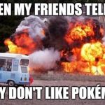 Exploding house | WHEN MY FRIENDS TELL ME; THEY DON'T LIKE POKÉMON | image tagged in exploding house | made w/ Imgflip meme maker