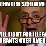 Chuck Schumer | SCHMUCK SCREWMER; WILL FIGHT FOR ILLEGAL IMMIGRANTS OVER AMERICANS | image tagged in chuck schumer | made w/ Imgflip meme maker