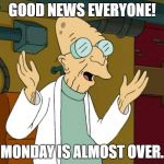 Good News Everyone! Monday is almost over. | GOOD NEWS EVERYONE! MONDAY IS ALMOST OVER. | image tagged in good news everyone monday is almost over | made w/ Imgflip meme maker