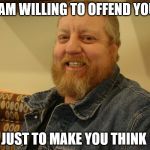 jay man | I AM WILLING TO OFFEND YOU; JUST TO MAKE YOU THINK | image tagged in jay man | made w/ Imgflip meme maker