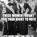 Women Suffrage | THESE WOMEN FOUGHT FOR YOUR RIGHT TO VOTE; IT'S NOW TIME FOR YOU TO FIGHT TO #RELEASETHEMEMO! | image tagged in women suffrage | made w/ Imgflip meme maker